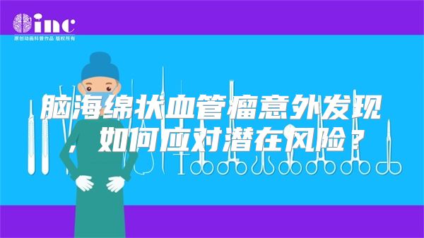 脑海绵状血管瘤意外发现，如何应对潜在风险？