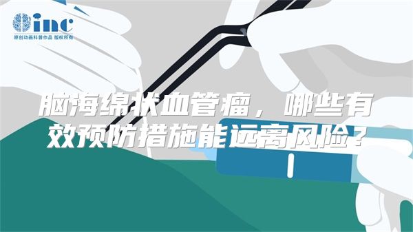 脑海绵状血管瘤，哪些有效预防措施能远离风险？