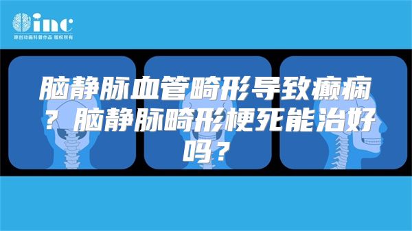 脑静脉血管畸形导致癫痫？脑静脉畸形梗死能治好吗？