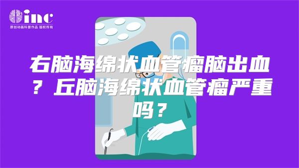 右脑海绵状血管瘤脑出血？丘脑海绵状血管瘤严重吗？