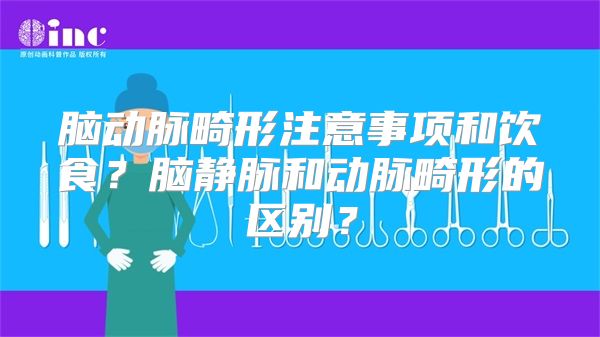 脑动脉畸形注意事项和饮食？脑静脉和动脉畸形的区别？