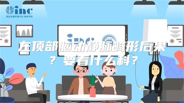 左顶部脑动静脉畸形后果？要看什么科？