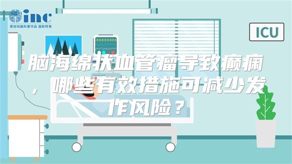 脑海绵状血管瘤导致癫痫，哪些有效措施可减少发作风险？