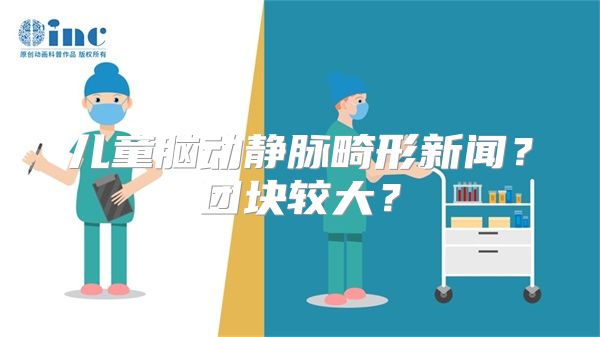 儿童脑动静脉畸形新闻？团块较大？