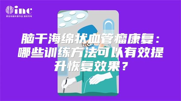 脑干海绵状血管瘤康复：哪些训练方法可以有效提升恢复效果？