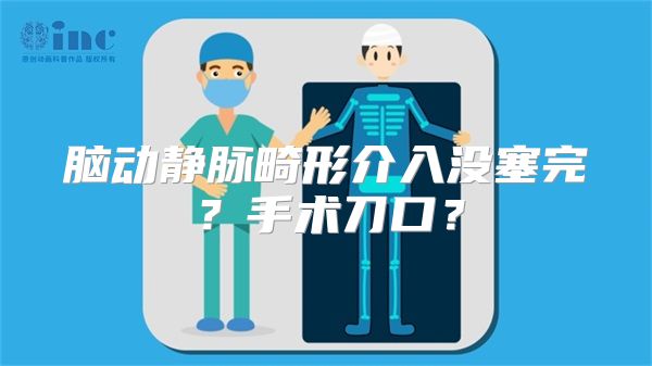 脑动静脉畸形介入没塞完？手术刀口？