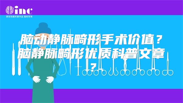 脑动静脉畸形手术价值？脑静脉畸形优质科普文章？