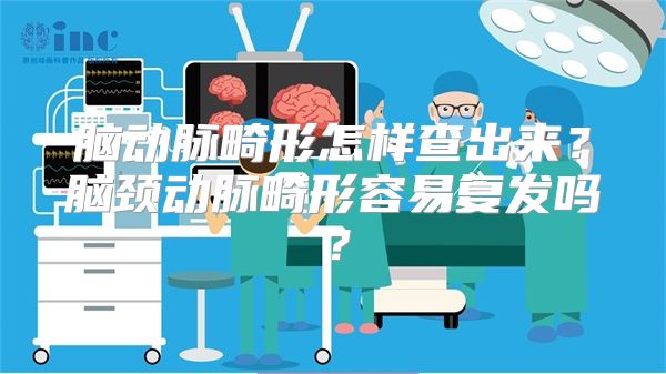 脑动脉畸形怎样查出来？脑颈动脉畸形容易复发吗？