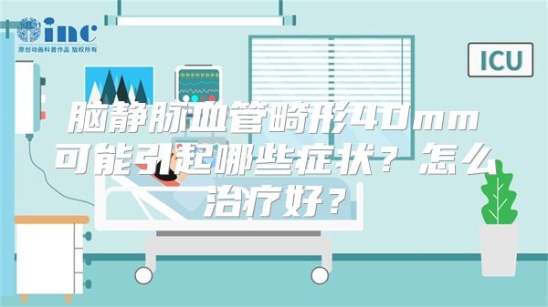 脑静脉血管畸形40mm可能引起哪些症状？怎么治疗好？