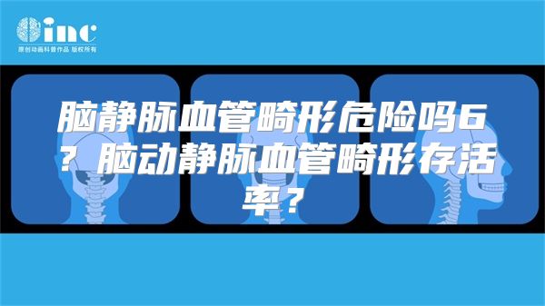 脑静脉血管畸形危险吗6？脑动静脉血管畸形存活率？