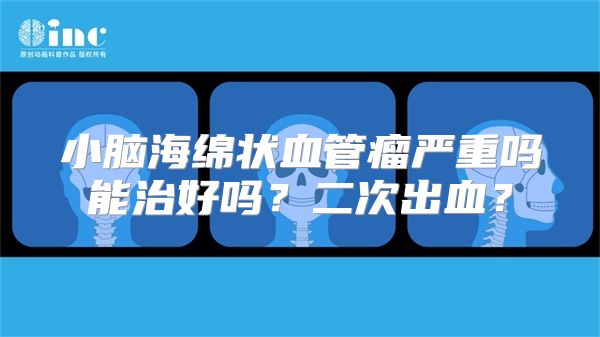 小脑海绵状血管瘤严重吗能治好吗？二次出血？