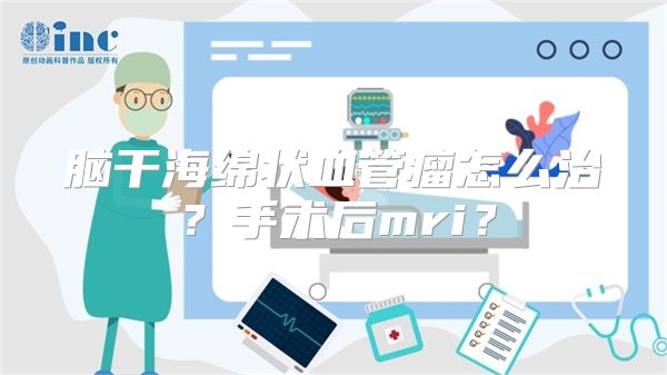 脑干海绵状血管瘤怎么治？手术后mri？