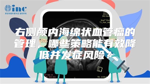 右侧颅内海绵状血管瘤的管理，哪些策略能有效降低并发症风险？