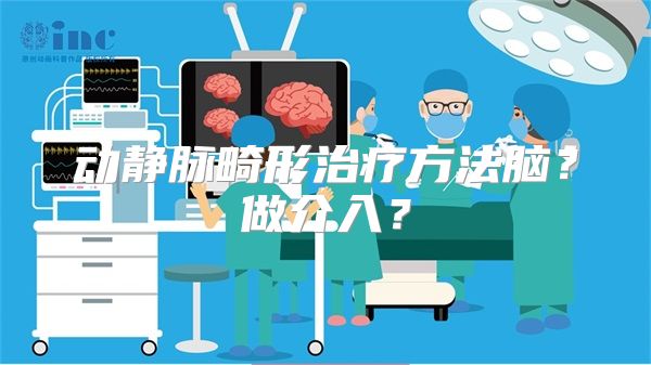 动静脉畸形治疗方法脑？做介入？