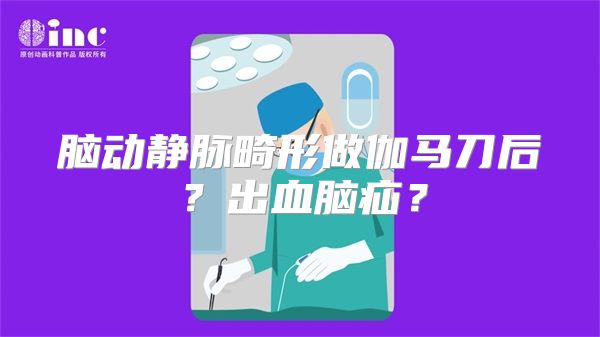 脑动静脉畸形做伽马刀后？出血脑疝？