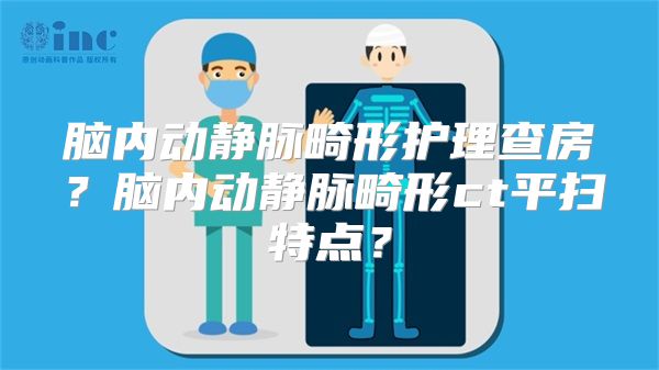 脑内动静脉畸形护理查房？脑内动静脉畸形ct平扫特点？