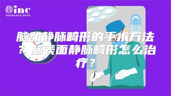 脑动静脉畸形的手术方法？脑表面静脉畸形怎么治疗？