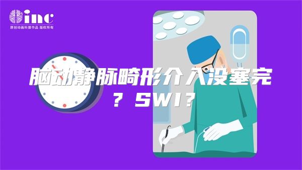 脑动静脉畸形介入没塞完？SWI？