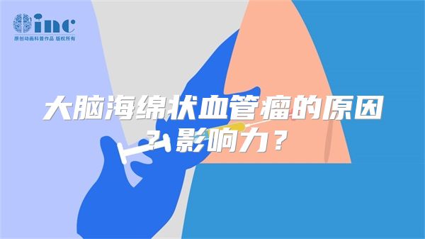 大脑海绵状血管瘤的原因？影响力？