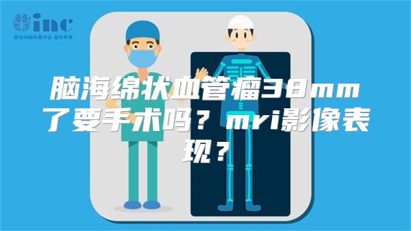 脑海绵状血管瘤38mm了要手术吗？mri影像表现？