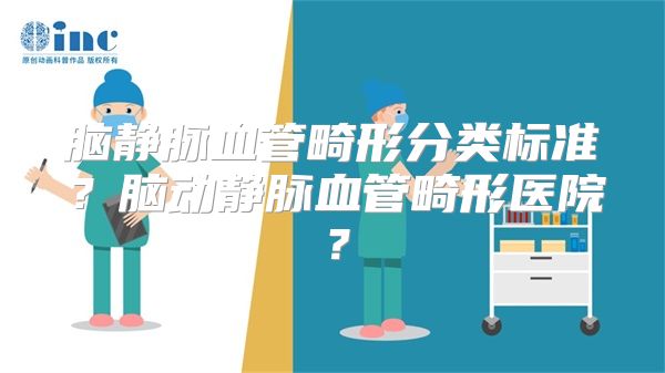 脑静脉血管畸形分类标准？脑动静脉血管畸形医院？