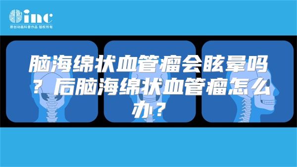 脑海绵状血管瘤会眩晕吗？后脑海绵状血管瘤怎么办？