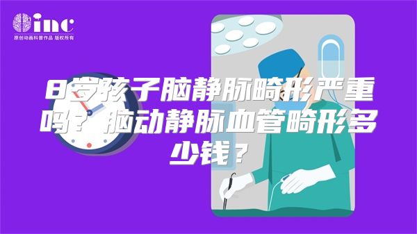 8岁孩子脑静脉畸形严重吗？脑动静脉血管畸形多少钱？