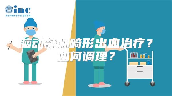 脑动静脉畸形出血治疗？如何调理？