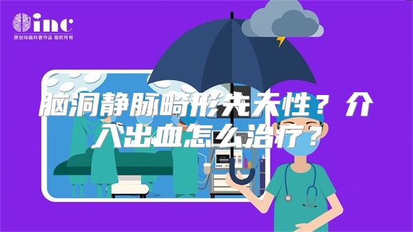 脑洞静脉畸形先天性？介入出血怎么治疗？