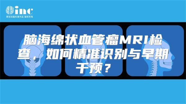 脑海绵状血管瘤MRI检查，如何精准识别与早期干预？