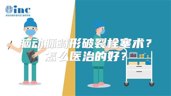 脑动脉畸形破裂栓塞术？怎么医治的好？