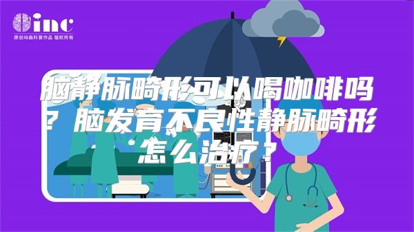 脑静脉畸形可以喝咖啡吗？脑发育不良性静脉畸形怎么治疗？