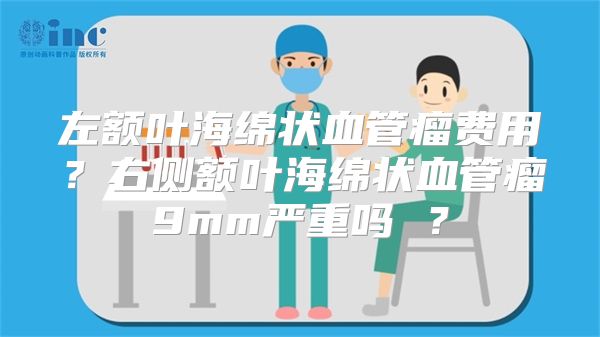 左额叶海绵状血管瘤费用？右侧额叶海绵状血管瘤9mm严重吗 ？