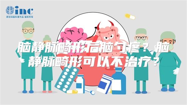 脑静脉畸形后脑勺疼？脑静脉畸形可以不治疗？