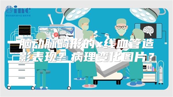 脑动脉畸形的x线血管造影表现？病理变化图片？