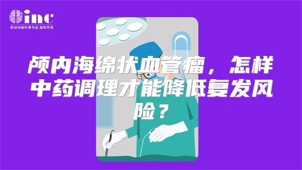 颅内海绵状血管瘤，怎样中药调理才能降低复发风险？