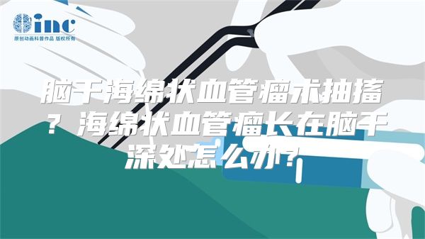 脑干海绵状血管瘤术抽搐？海绵状血管瘤长在脑干深处怎么办？