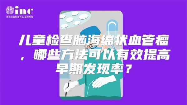 儿童检查脑海绵状血管瘤，哪些方法可以有效提高早期发现率？