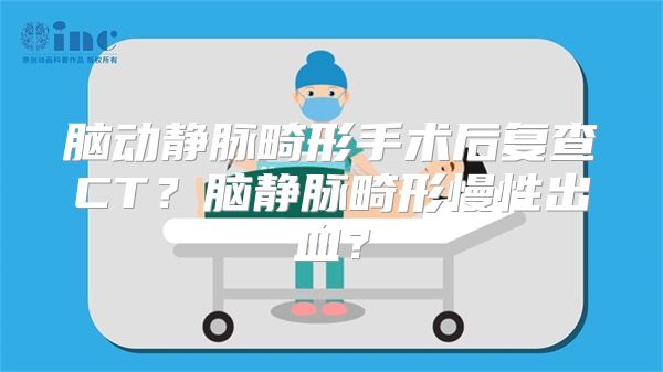 脑动静脉畸形手术后复查CT？脑静脉畸形慢性出血？