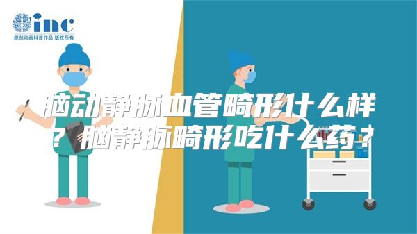 脑动静脉血管畸形什么样？脑静脉畸形吃什么药？