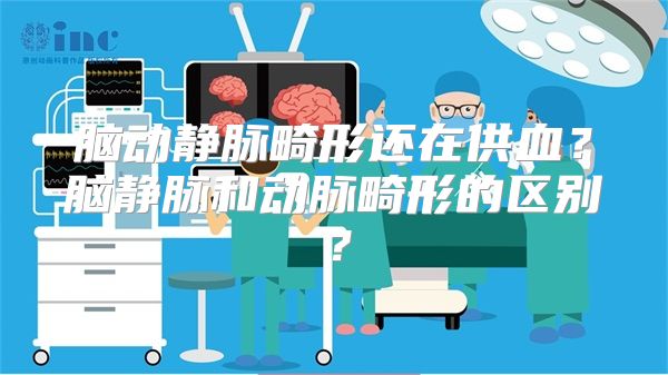 脑动静脉畸形还在供血？脑静脉和动脉畸形的区别？