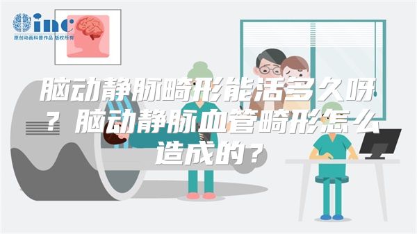 脑动静脉畸形能活多久呀？脑动静脉血管畸形怎么造成的？