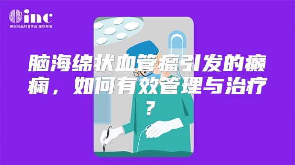 脑海绵状血管瘤引发的癫痫，如何有效管理与治疗？