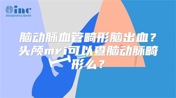 脑动脉血管畸形脑出血？头颅mri可以查脑动脉畸形么？