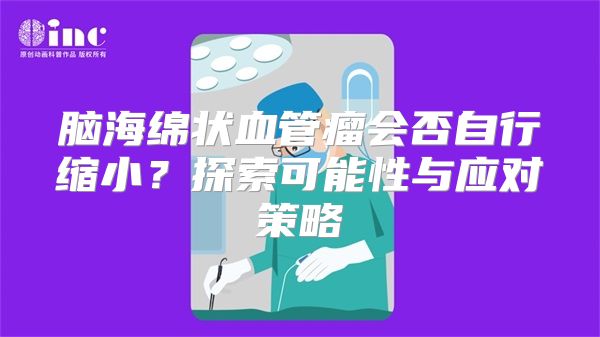 脑海绵状血管瘤会否自行缩小？探索可能性与应对策略