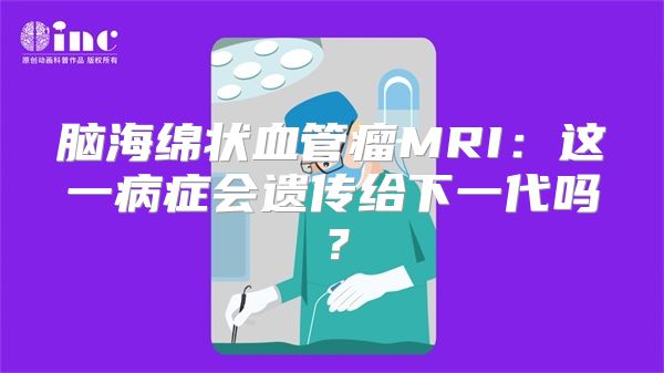 脑海绵状血管瘤MRI：这一病症会遗传给下一代吗？