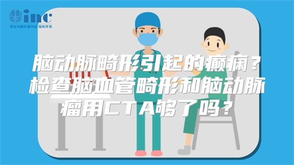 脑动脉畸形引起的癫痫？检查脑血管畸形和脑动脉瘤用CTA够了吗？