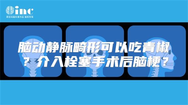 脑动静脉畸形可以吃青椒？介入栓塞手术后脑梗？