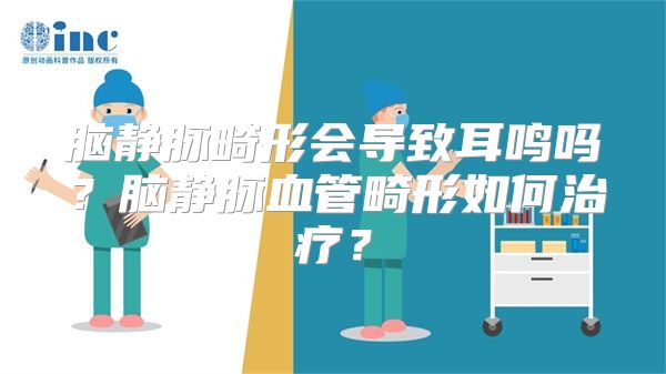 脑静脉畸形会导致耳鸣吗？脑静脉血管畸形如何治疗？