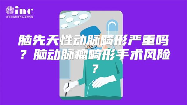 脑先天性动脉畸形严重吗？脑动脉瘤畸形手术风险？